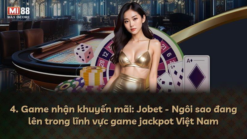 4. Game nhận khuyến mãi: Jobet - Ngôi sao đang lên trong lĩnh vực game jackpot Việt Nam