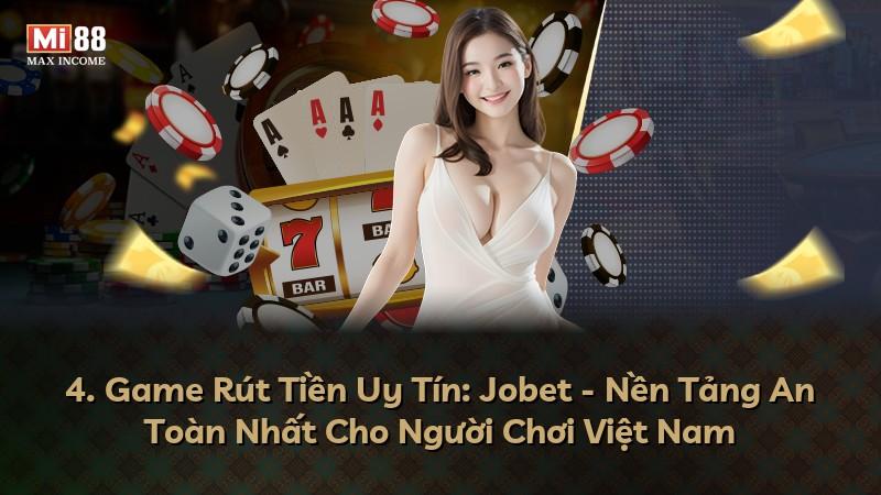 4. Game Rút Tiền Uy Tín: Jobet - Nền Tảng An Toàn Nhất Cho Người Chơi Việt Nam