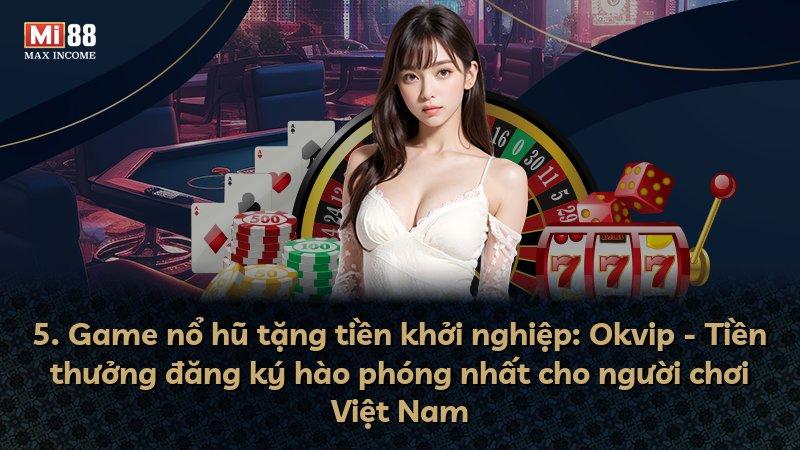 5. Game nổ hũ tặng tiền khởi nghiệp: Okvip - Tiền thưởng đăng ký hào phóng nhất cho người chơi Việt Nam