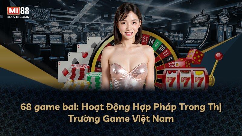 68 game bai: Hoạt Động Hợp Pháp Trong Thị Trường Game Việt Nam