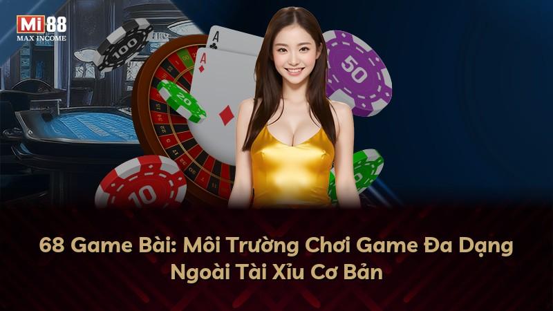 68 Game Bài: Môi Trường Chơi Game Đa Dạng Ngoài Tài Xỉu Cơ Bản
