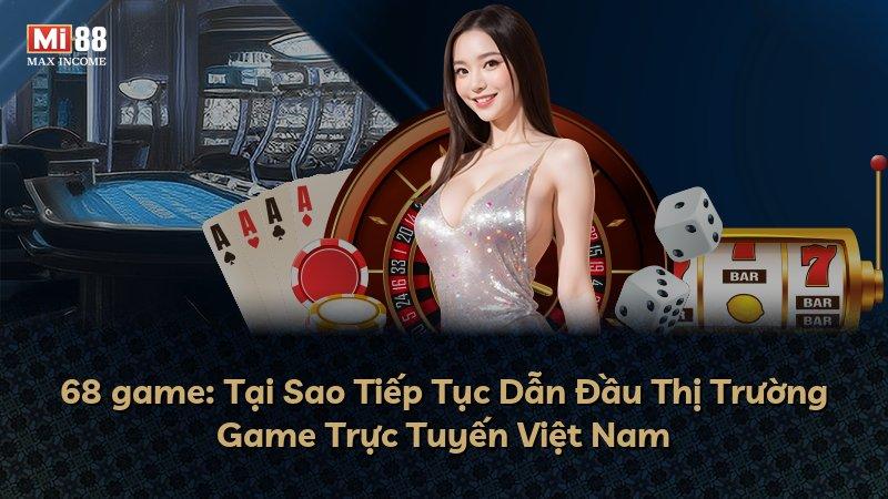 68 game: Tại Sao Tiếp Tục Dẫn Đầu Thị Trường Game Trực Tuyến Việt Nam