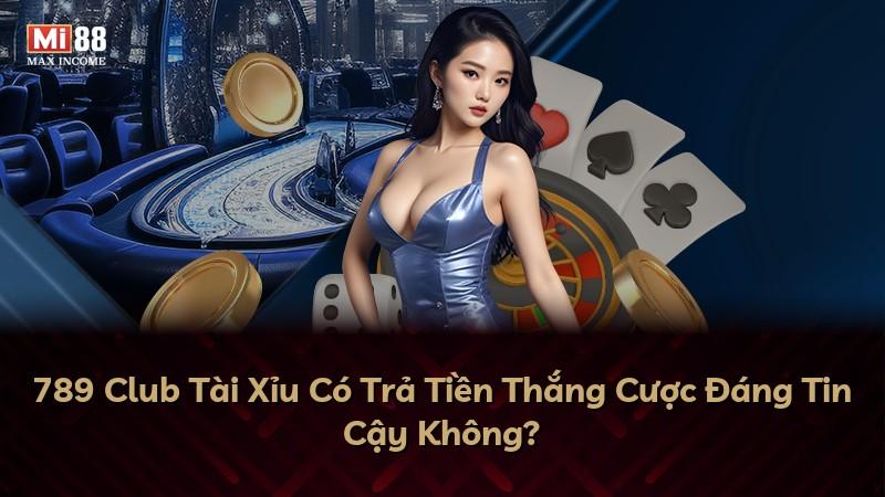 789 Club Tài Xỉu Có Trả Tiền Thắng Cược Đáng Tin Cậy Không?