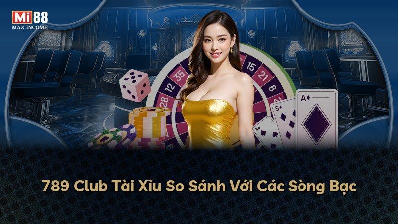 789 Club Tài Xỉu So Sánh Với Các Sòng Bạc