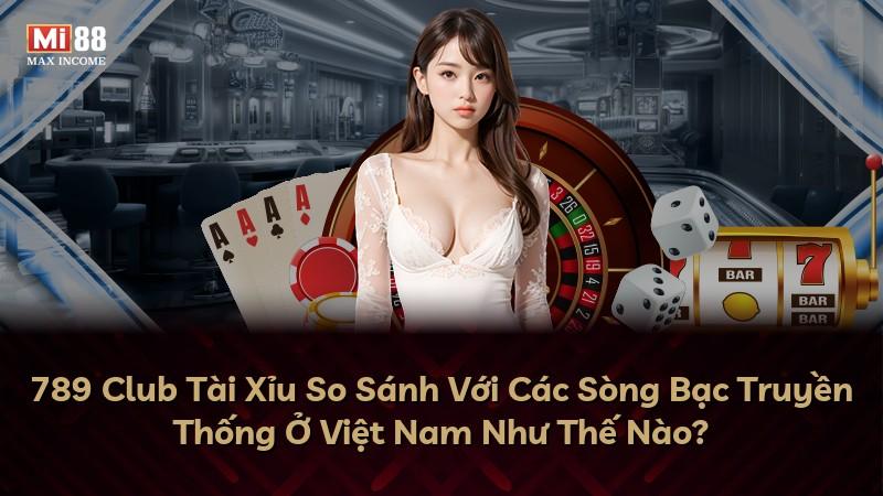 789 Club Tài Xỉu So Sánh Với Các Sòng Bạc Truyền Thống Ở Việt Nam Như Thế Nào?
