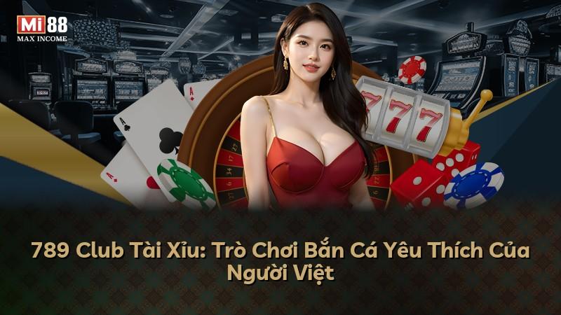 789 Club Tài Xỉu: Trò Chơi Bắn Cá Yêu Thích Của Người Việt