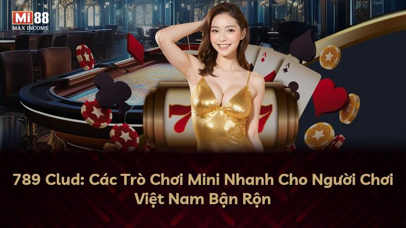 789 Clud: Các Trò Chơi Mini Nhanh Cho Người Chơi Việt Nam Bận Rộn