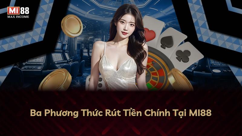 Ba Phương Thức Rút Tiền Chính Tại MI88