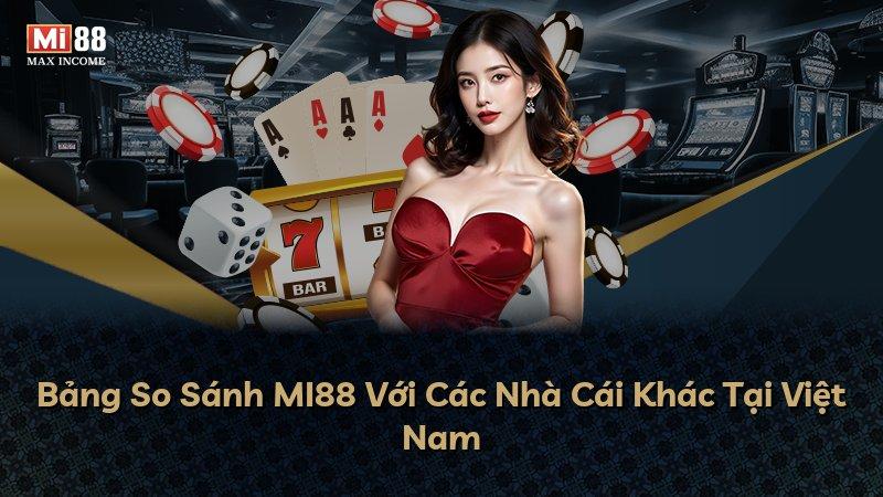 Bảng So Sánh MI88 Với Các Nhà Cái Khác Tại Việt Nam
