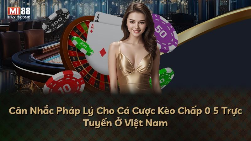 Cân Nhắc Pháp Lý Cho Cá Cược Kèo Chấp 0 5 Trực Tuyến Ở Việt Nam