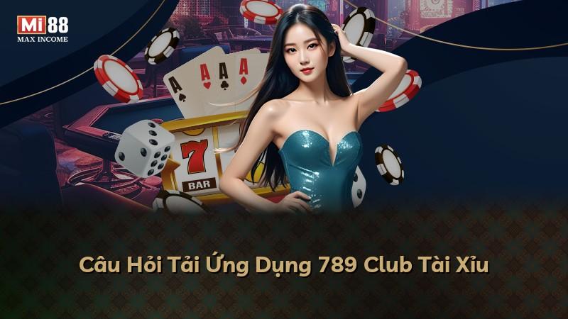 Câu Hỏi Tải Ứng Dụng 789 Club Tài Xỉu