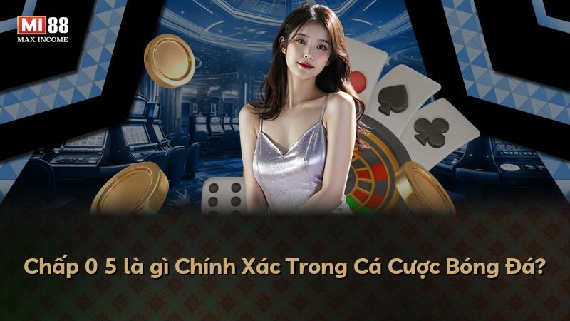 Chấp 0 5 là gì Chính Xác Trong Cá Cược Bóng Đá?