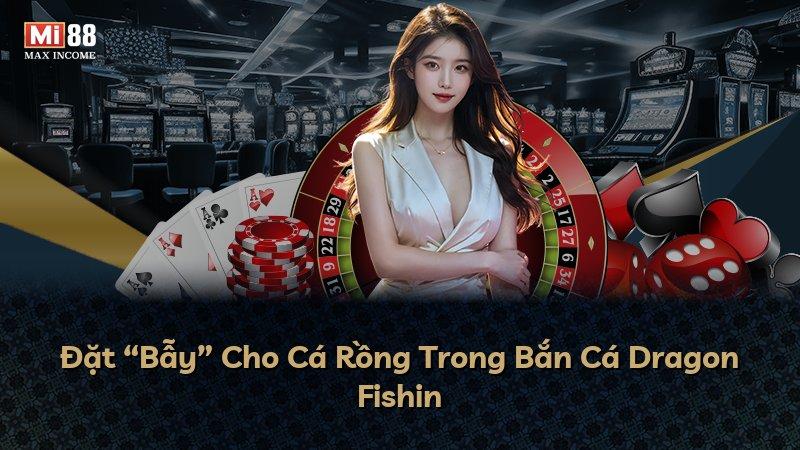 Đặt “Bẫy” Cho Cá Rồng Trong Bắn Cá Dragon Fishin