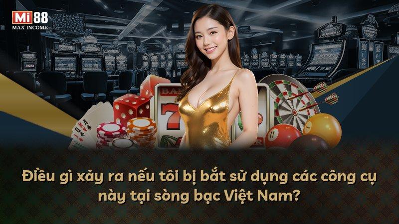 Điều gì xảy ra nếu tôi bị bắt sử dụng các công cụ này tại sòng bạc Việt Nam?