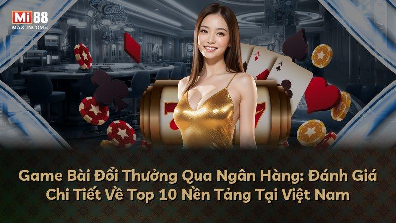 Game Bài Đổi Thưởng Qua Ngân Hàng: Đánh Giá Chi Tiết Về Top 10 Nền Tảng Tại Việt Nam