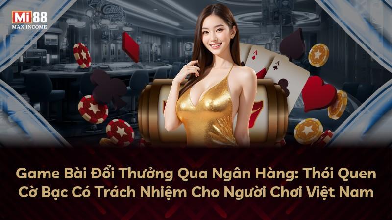 Game Bài Đổi Thưởng Qua Ngân Hàng: Thói Quen Cờ Bạc Có Trách Nhiệm Cho Người Chơi Việt Nam