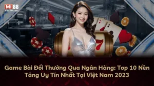 Game Bài Đổi Thưởng Qua Ngân Hàng: Top 10 Nền Tảng Uy Tín Nhất Tại Việt Nam 2025