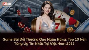 Game Bài Đổi Thưởng Qua Ngân Hàng: Top 10 Nền Tảng Uy Tín Nhất Tại Việt Nam 2025