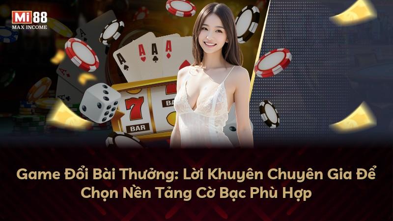 Game Đổi Bài Thưởng: Lời Khuyên Chuyên Gia Để Chọn Nền Tảng Cờ Bạc Phù Hợp
