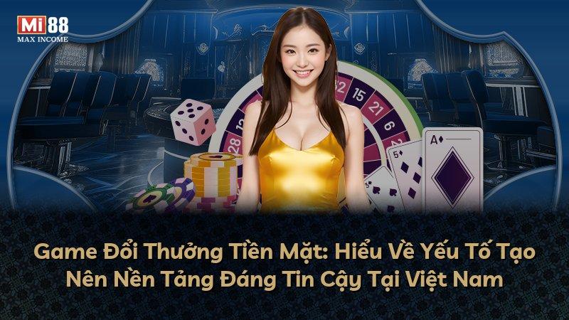 Game Đổi Thưởng Tiền Mặt: Hiểu Về Yếu Tố Tạo Nên Nền Tảng Đáng Tin Cậy Tại Việt Nam