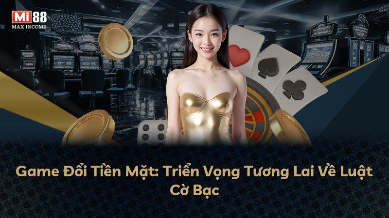 Game Đổi Tiền Mặt: Triển Vọng Tương Lai Về Luật Cờ Bạc
