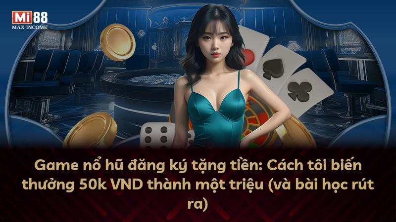 Game nổ hũ đăng ký tặng tiền: Cách tôi biến thưởng 50k VND thành một triệu (và bài học rút ra)