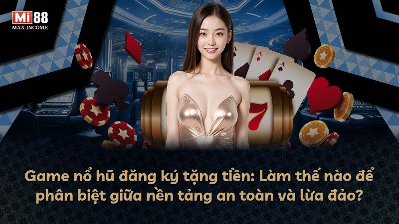 Game nổ hũ đăng ký tặng tiền: Làm thế nào để phân biệt giữa nền tảng an toàn và lừa đảo?