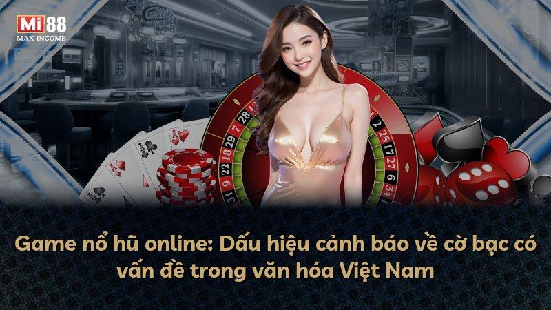 Game nổ hũ online: Dấu hiệu cảnh báo về cờ bạc có vấn đề trong văn hóa Việt Nam