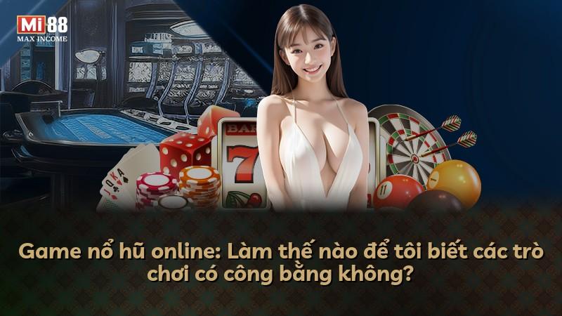 Game nổ hũ online: Làm thế nào để tôi biết các trò chơi có công bằng không?