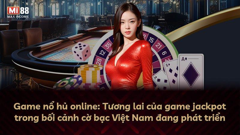 Game nổ hủ online: Tương lai của game jackpot trong bối cảnh cờ bạc Việt Nam đang phát triển