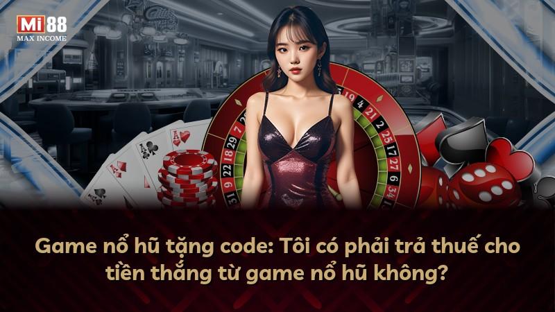 Game nổ hũ tặng code: Tôi có phải trả thuế cho tiền thắng từ game nổ hũ không?