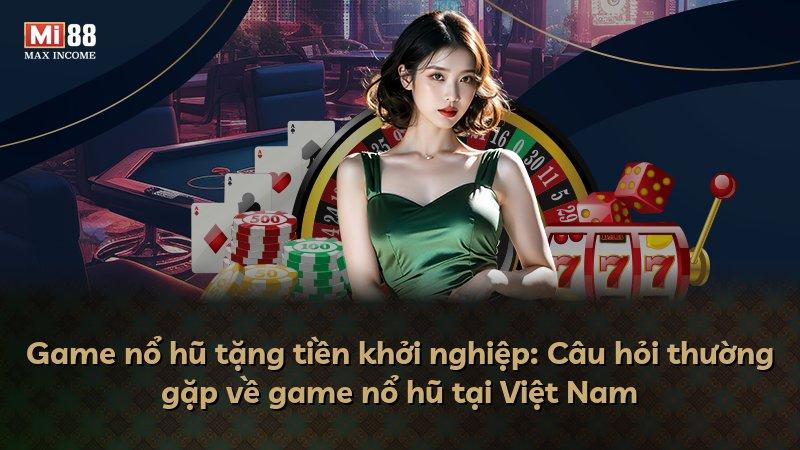 Game nổ hũ tặng tiền khởi nghiệp: Câu hỏi thường gặp về game nổ hũ tại Việt Nam