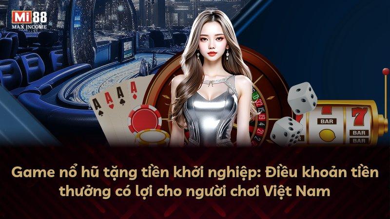 Game nổ hũ tặng tiền khởi nghiệp: Điều khoản tiền thưởng có lợi cho người chơi Việt Nam