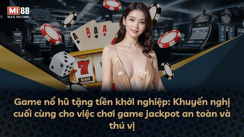 Game nổ hũ tặng tiền khởi nghiệp: Khuyến nghị cuối cùng cho việc chơi game jackpot an toàn và thú vị