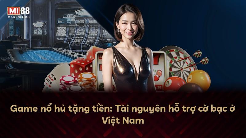 Game nổ hủ tặng tiền: Tài nguyên hỗ trợ cờ bạc ở Việt Nam