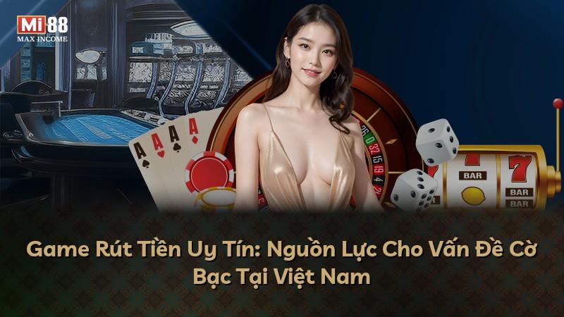 Game Rút Tiền Uy Tín: Nguồn Lực Cho Vấn Đề Cờ Bạc Tại Việt Nam