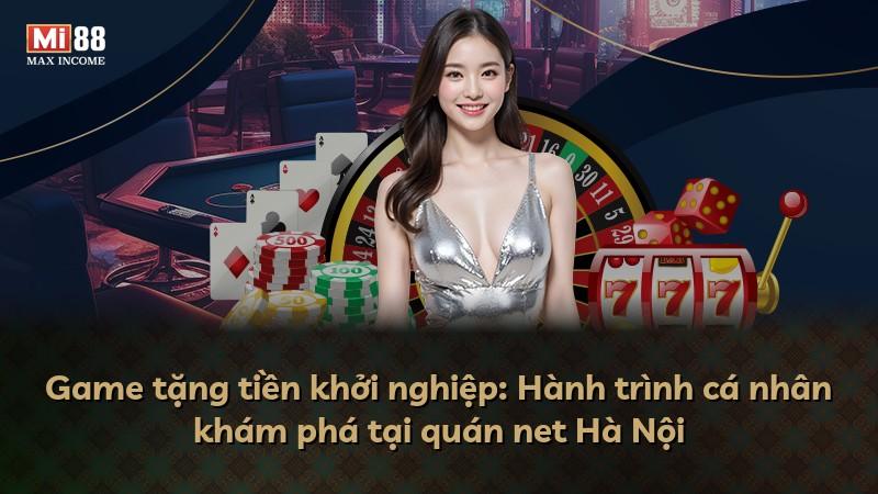 Game tặng tiền khởi nghiệp: Hành trình cá nhân khám phá tại quán net Hà Nội