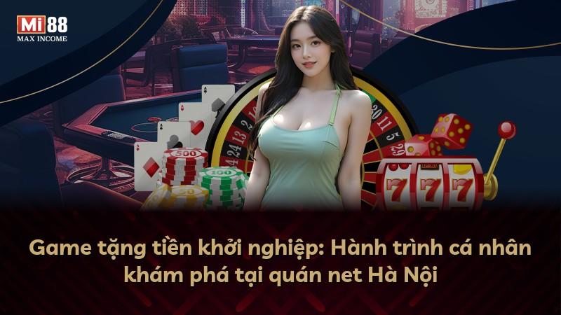 Game tặng tiền khởi nghiệp: Hành trình cá nhân khám phá tại quán net Hà Nội