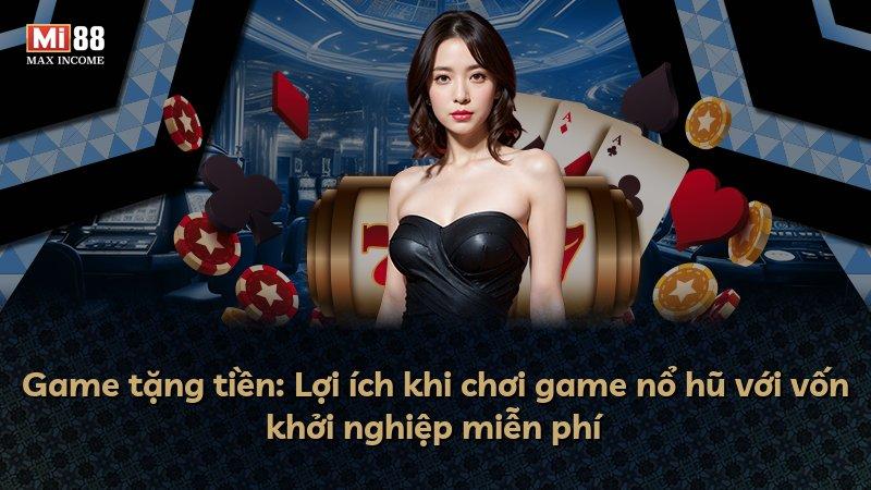 Game tặng tiền: Lợi ích khi chơi game nổ hũ với vốn khởi nghiệp miễn phí