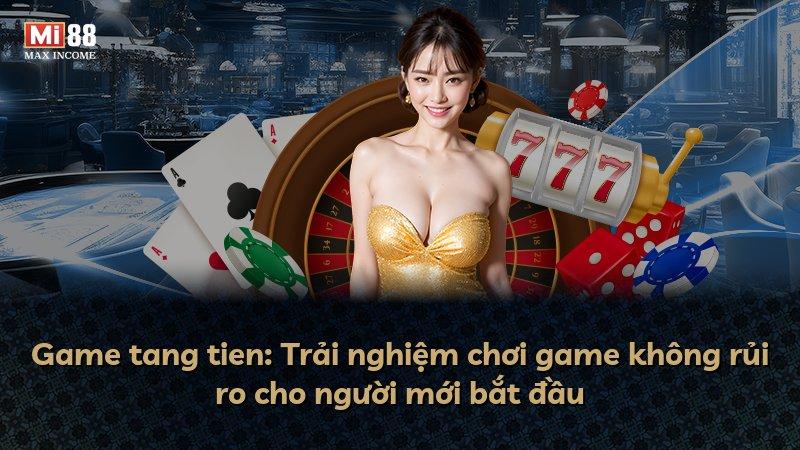 Game tang tien: Trải nghiệm chơi game không rủi ro cho người mới bắt đầu