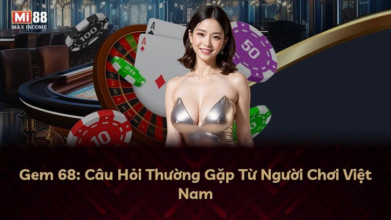 Gem 68: Câu Hỏi Thường Gặp Từ Người Chơi Việt Nam
