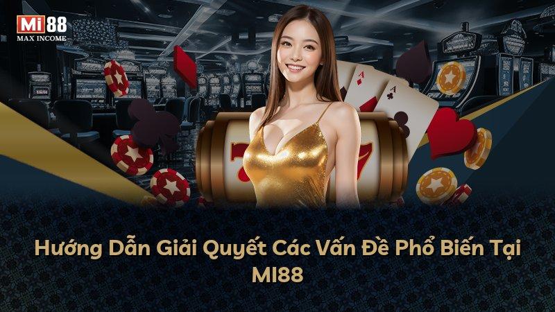 Hướng Dẫn Giải Quyết Các Vấn Đề Phổ Biến Tại MI88