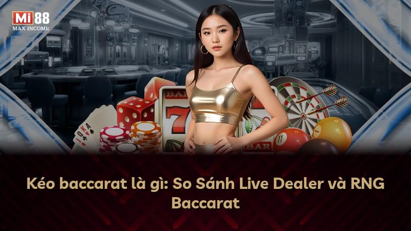 Kéo baccarat là gì: So Sánh Live Dealer và RNG Baccarat