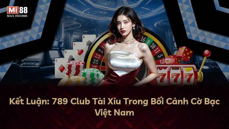 Kết Luận: 789 Club Tài Xỉu Trong Bối Cảnh Cờ Bạc Việt Nam