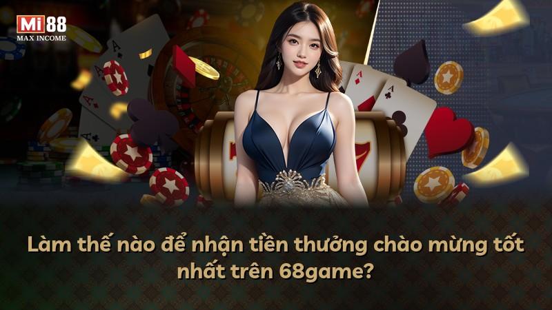 Làm thế nào để nhận tiền thưởng chào mừng tốt nhất trên 68game?