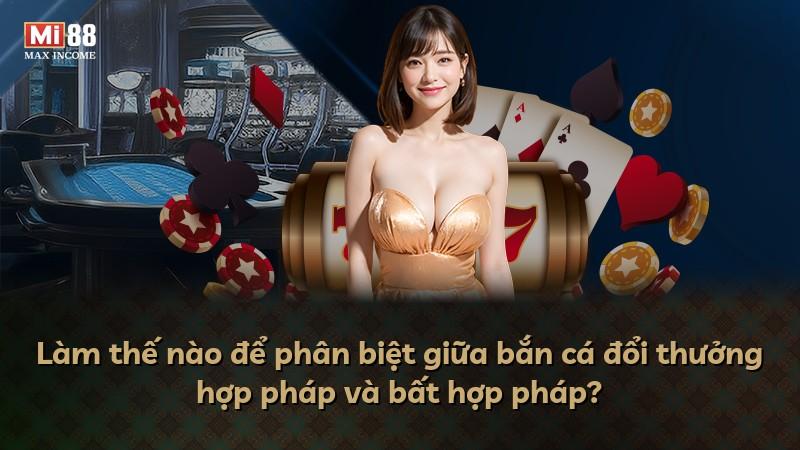 Làm thế nào để phân biệt giữa bắn cá đổi thưởng hợp pháp và bất hợp pháp?