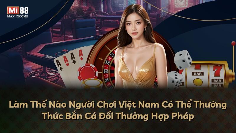 Làm Thế Nào Người Chơi Việt Nam Có Thể Thưởng Thức Bắn Cá Đổi Thưởng Hợp Pháp