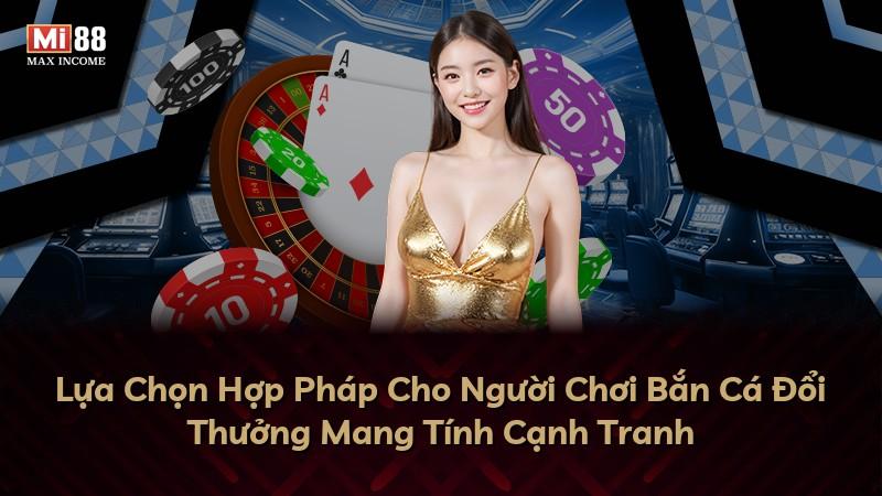 Lựa Chọn Hợp Pháp Cho Người Chơi Bắn Cá Đổi Thưởng Mang Tính Cạnh Tranh