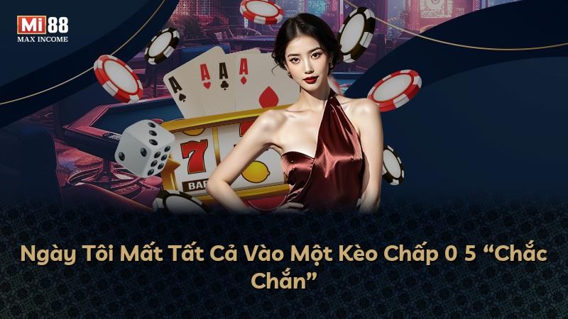 Ngày Tôi Mất Tất Cả Vào Một Kèo Chấp 0 5 “Chắc Chắn”