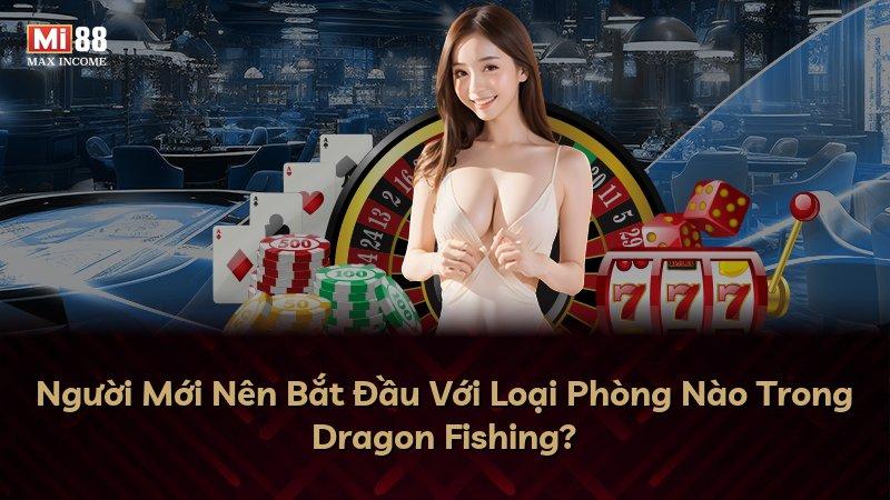 Người Mới Nên Bắt Đầu Với Loại Phòng Nào Trong Dragon Fishing?